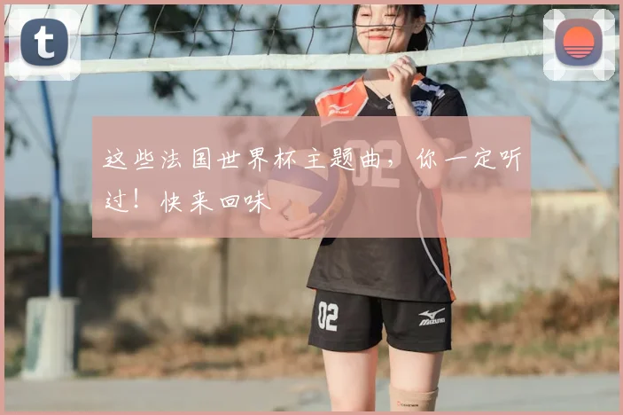 这些法国世界杯主题曲,你一定听过!快来回味