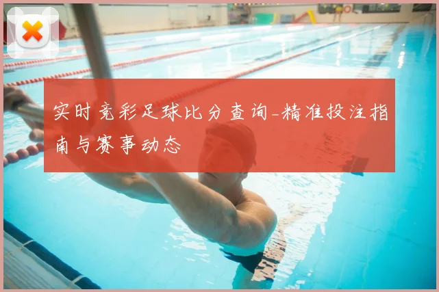 实时竞彩足球比分查询_精准投注指南与赛事动态