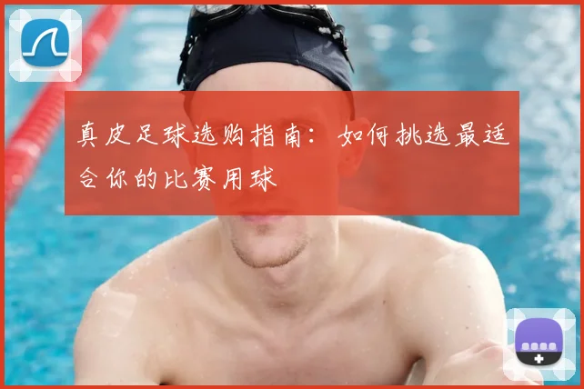 真皮足球选购指南：如何挑选最适合你的比赛用球