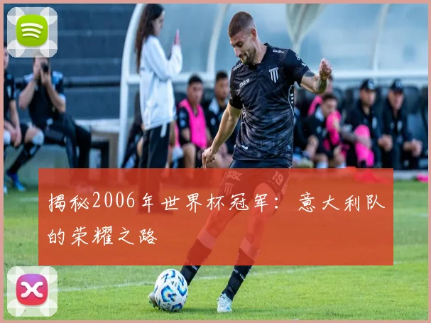 揭秘2006年世界杯冠军：意大利队的荣耀之路