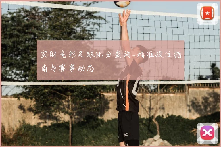 实时竞彩足球比分查询_精准投注指南与赛事动态
