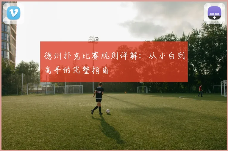 德州扑克比赛规则详解:从小白到高手的完整指南