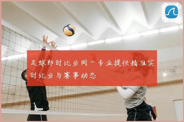 足球即时比分网 - 专业提供精准实时比分与赛事动态