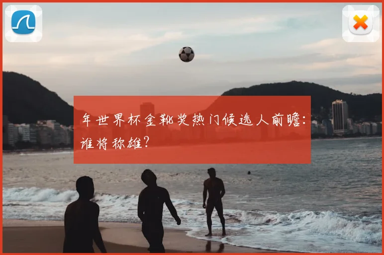 年世界杯金靴奖热门候选人前瞻:谁将称雄?